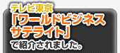 テレビ東京「ワールドビジネスサテライト」で紹介されました