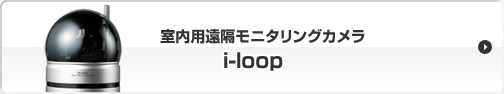 室内用遠隔モニタリングカメラ・i-loop