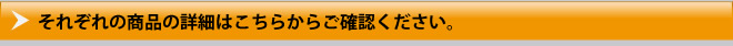 それぞれの商品の詳細はこちらからご確認ください。