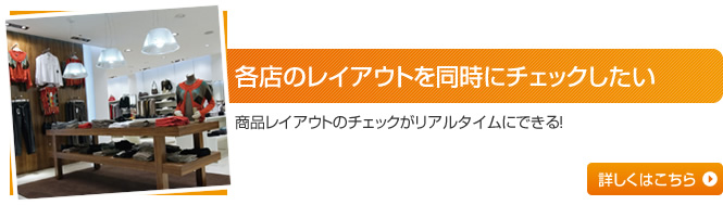 各店のレイアウトを同時にチェックしたい 商品レイアウトのチェックがリアルタイムにできる！詳しくはこちら