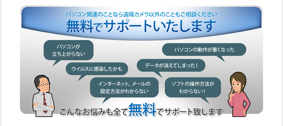 パソコン関連のことなら遠隔カメラ以外のこともご相談ください 無料でサポートいたします